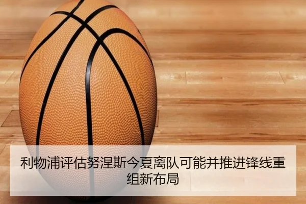 利物浦评估努涅斯今夏离队可能并推进锋线重组新布局