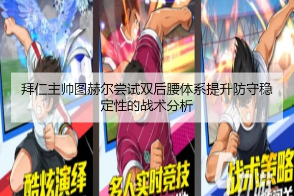 拜仁主帅图赫尔尝试双后腰体系提升防守稳定性的战术分析（kaiyun）