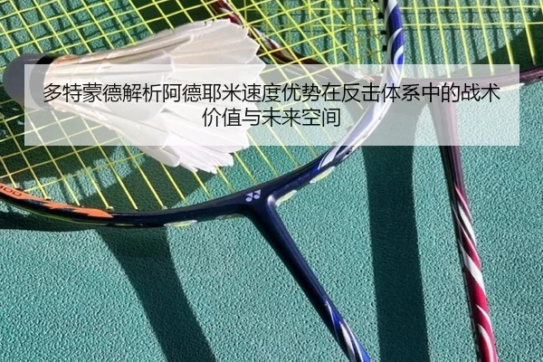 多特蒙德解析阿德耶米速度优势在反击体系中的战术价值与未来空间 - kaiyun