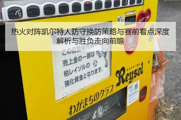 热火对阵凯尔特人防守换防策略与赛前看点深度解析与胜负走向前瞻 - kaiyun