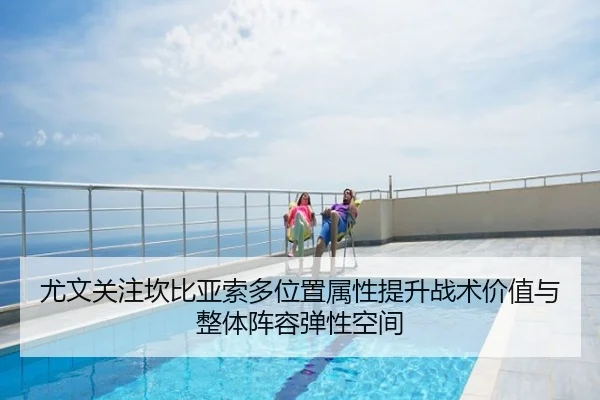 尤文关注坎比亚索多位置属性提升战术价值与整体阵容弹性空间（kaiyun）