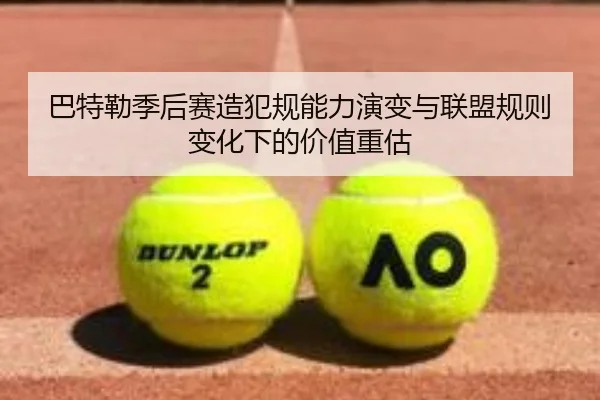 巴特勒季后赛造犯规能力演变与联盟规则变化下的价值重估（kaiyun）