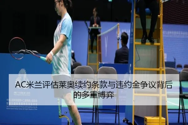 AC米兰评估莱奥续约条款与违约金争议背后的多重博弈（kaiyun）