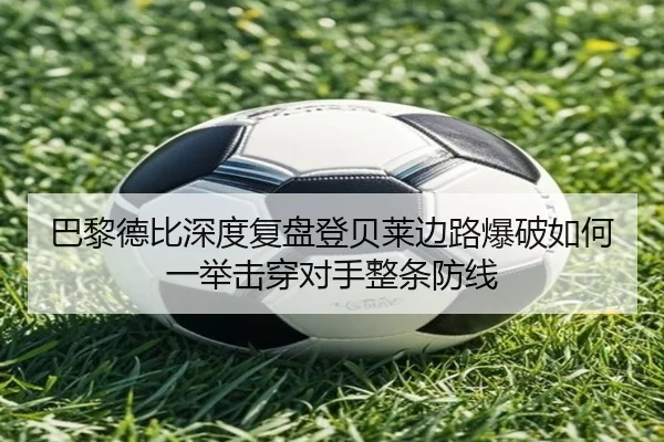 巴黎德比深度复盘登贝莱边路爆破如何一举击穿对手整条防线（kaiyun）